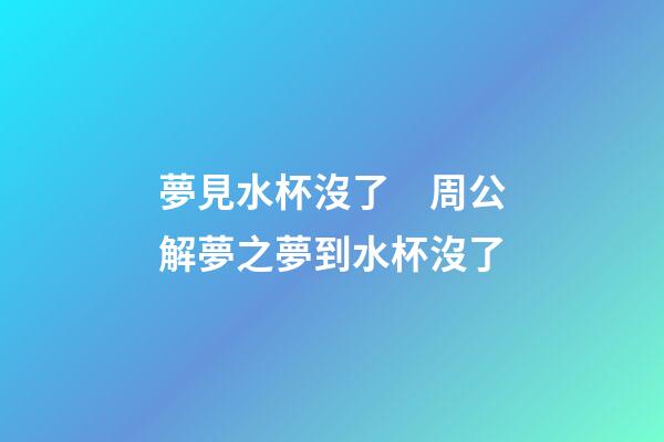 夢見水杯沒了　周公解夢之夢到水杯沒了
